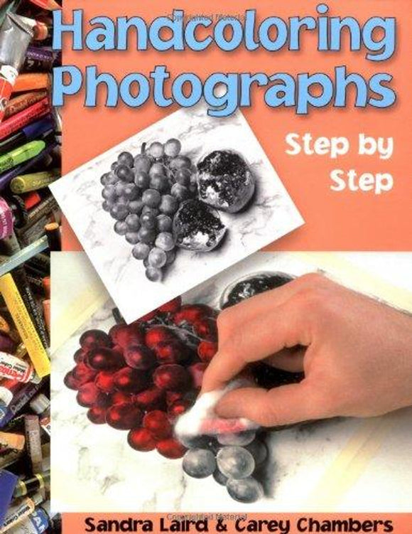 Handcoloring Photographs - Step by Step by Sandra Laird and Carey Chambers