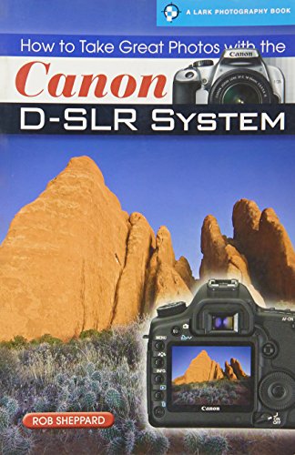 How to Take Great Photos with the Canon D-SLR System by Rob Sheppard