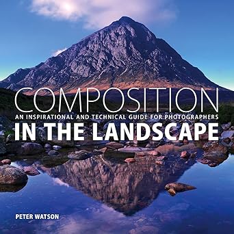 Composition in the Landscape - An Inspirational and Technical Guide for Photographers by Peter Watson