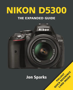 Nikon D5300 - The Expanded Guide by Jon Sparks