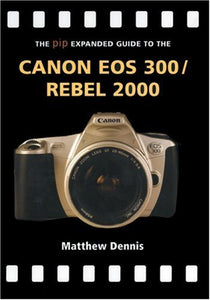 The PIP Expanded Guide to the Canon EOS 300/Rebel 2000 by Matthew Dennis