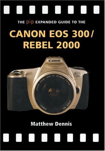 The PIP Expanded Guide to the Canon EOS 300/Rebel 2000 by Matthew Dennis